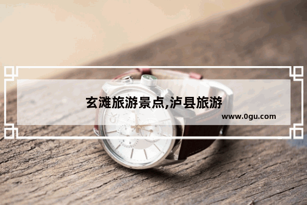 玄滩旅游景点,泸县旅游