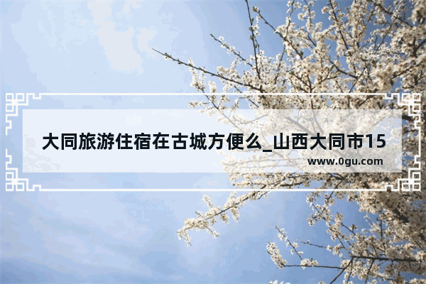 大同旅游住宿在古城方便么_山西大同市150个房间的宾馆有出租的吗