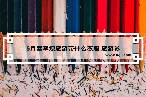 6月塞罕坝旅游带什么衣服 旅游衫