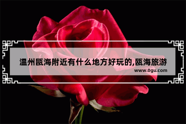 温州瓯海附近有什么地方好玩的,瓯海旅游
