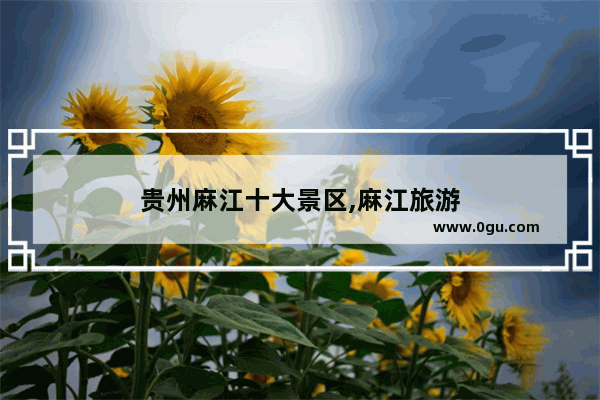 贵州麻江十大景区,麻江旅游