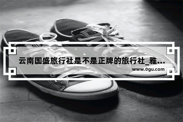云南国盛旅行社是不是正牌的旅行社_雅思托福高端考团是真的吗