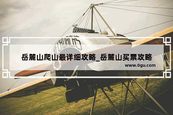 岳麓山爬山最详细攻略_岳麓山买票攻略