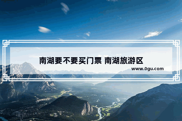 南湖要不要买门票 南湖旅游区
