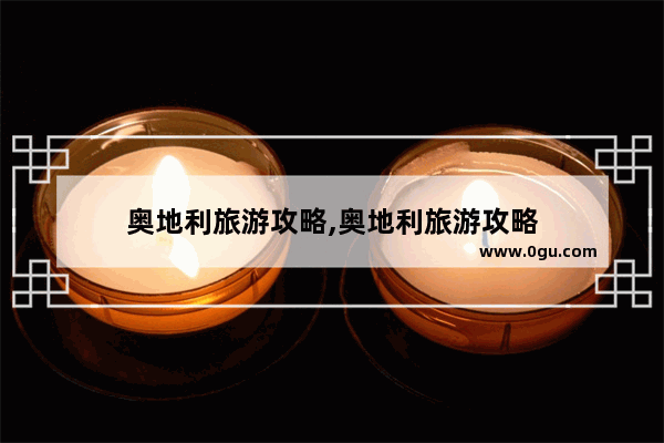 奥地利旅游攻略,奥地利旅游攻略