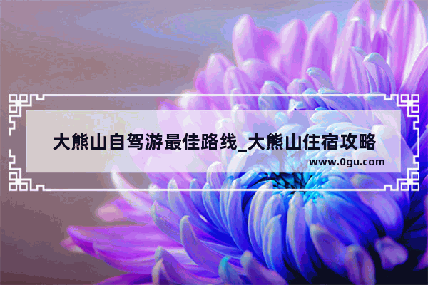 大熊山自驾游最佳路线_大熊山住宿攻略