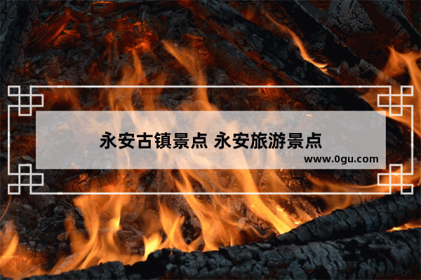 永安古镇景点 永安旅游景点