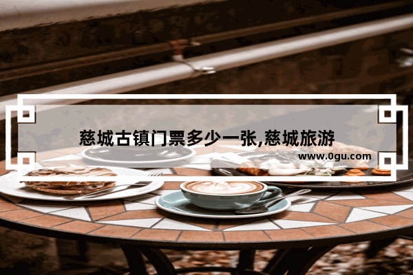 慈城古镇门票多少一张,慈城旅游