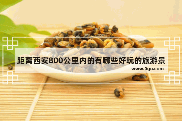 距离西安800公里内的有哪些好玩的旅游景点 富县旅游