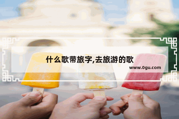 什么歌带旅字,去旅游的歌