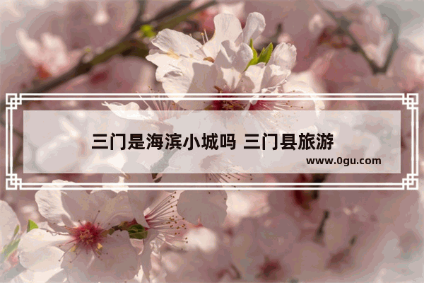 三门是海滨小城吗 三门县旅游