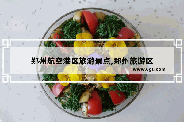 郑州航空港区旅游景点,郑州旅游区