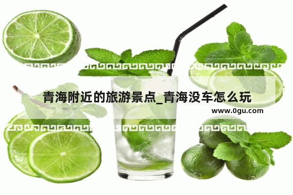 青海附近的旅游景点_青海没车怎么玩