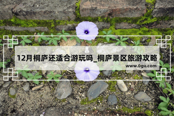 12月桐庐还适合游玩吗_桐庐景区旅游攻略