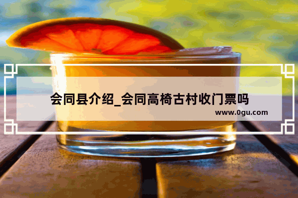 会同县介绍_会同高椅古村收门票吗