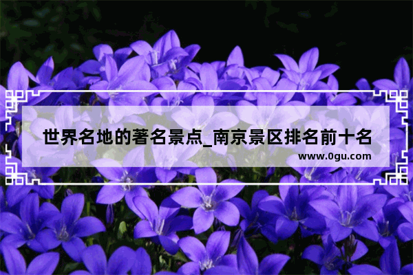 世界名地的著名景点_南京景区排名前十名