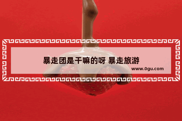 暴走团是干嘛的呀 暴走旅游