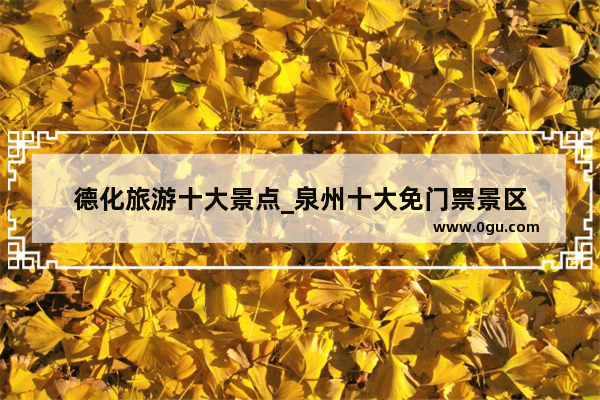 德化旅游十大景点_泉州十大免门票景区