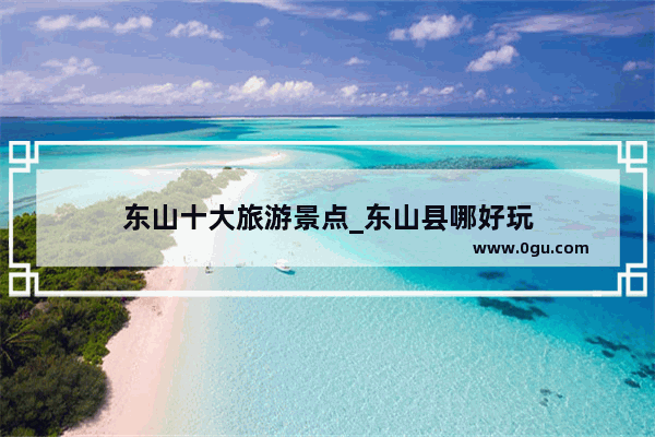 东山十大旅游景点_东山县哪好玩