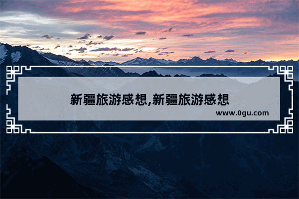 新疆旅游感想,新疆旅游感想