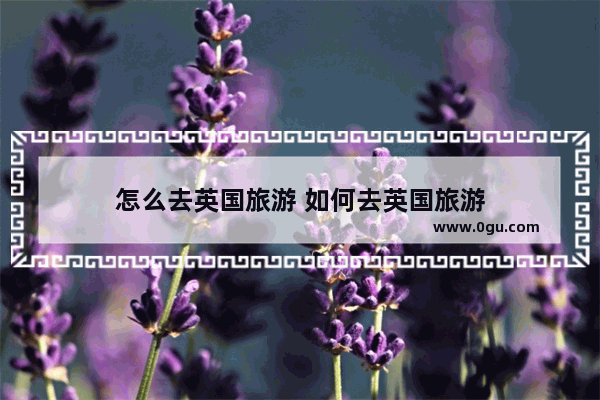 怎么去英国旅游 如何去英国旅游