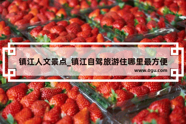 镇江人文景点_镇江自驾旅游住哪里最方便