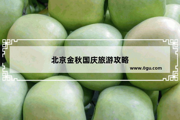 北京金秋国庆旅游攻略