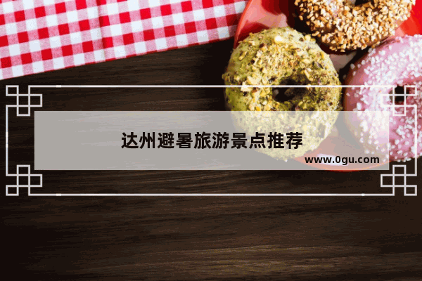 达州避暑旅游景点推荐