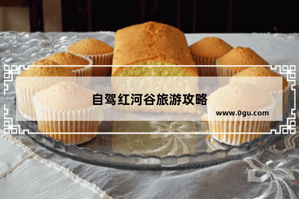 自驾红河谷旅游攻略