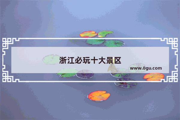 浙江必玩十大景区