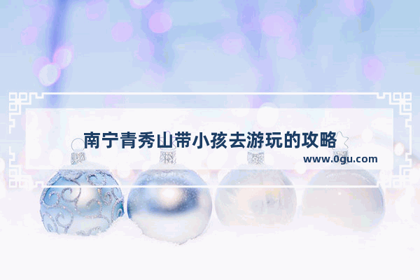南宁青秀山带小孩去游玩的攻略