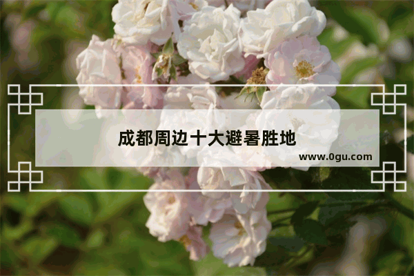 成都周边十大避暑胜地