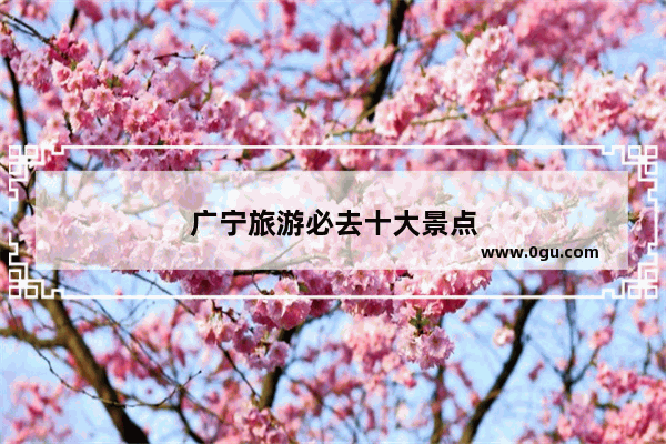 广宁旅游必去十大景点