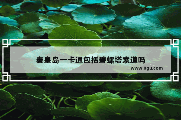 秦皇岛一卡通包括碧螺塔索道吗