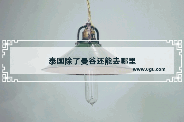 泰国除了曼谷还能去哪里