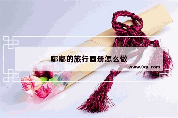 嘟嘟的旅行画册怎么做