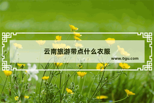云南旅游带点什么衣服