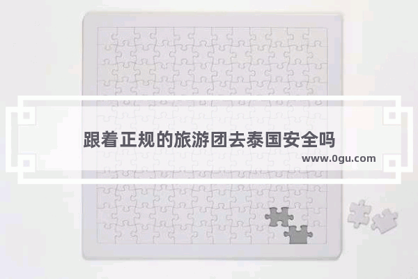 跟着正规的旅游团去泰国安全吗