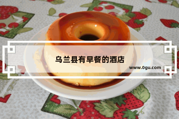 乌兰县有早餐的酒店
