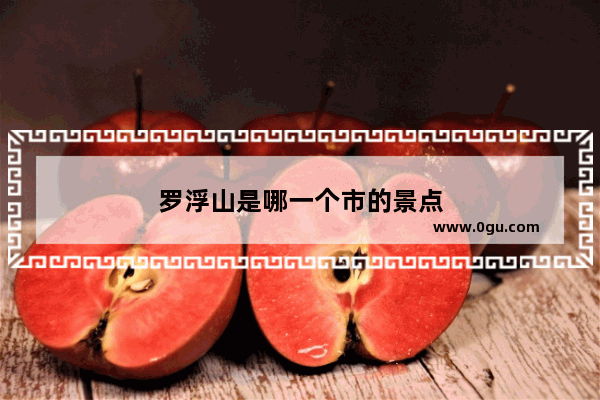 罗浮山是哪一个市的景点