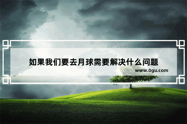如果我们要去月球需要解决什么问题