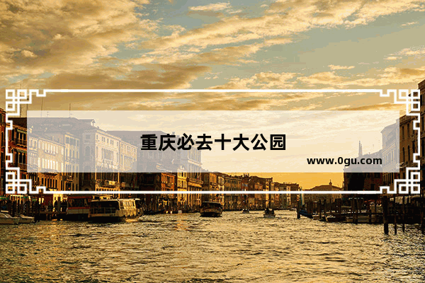 重庆必去十大公园