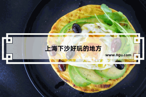 上海下沙好玩的地方