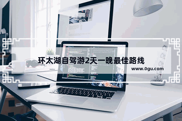 环太湖自驾游2天一晚最佳路线