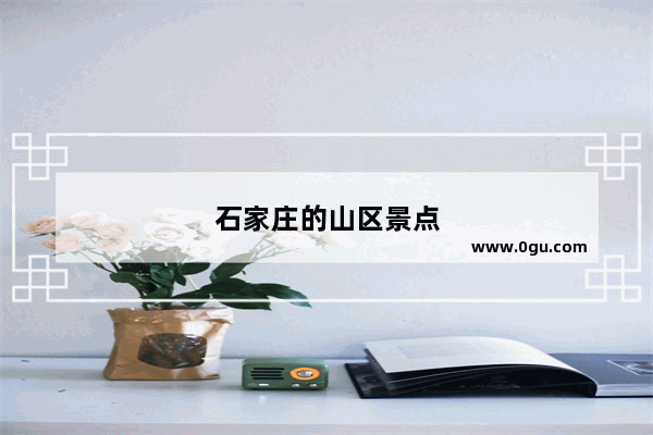 石家庄的山区景点