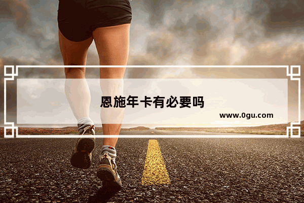恩施年卡有必要吗