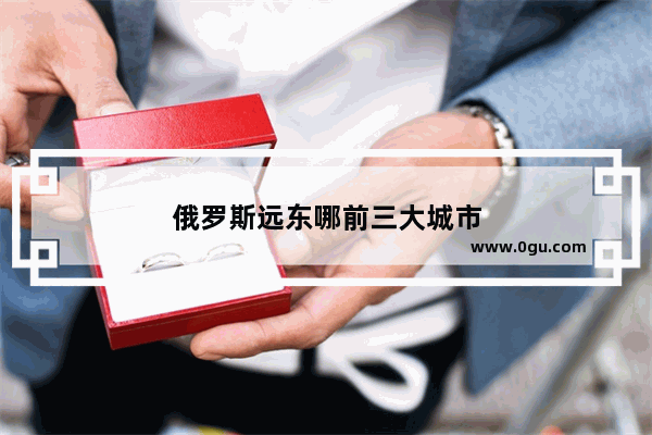 俄罗斯远东哪前三大城市