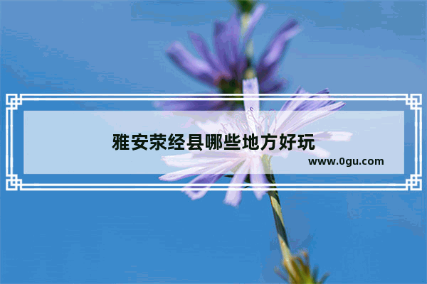 雅安荥经县哪些地方好玩