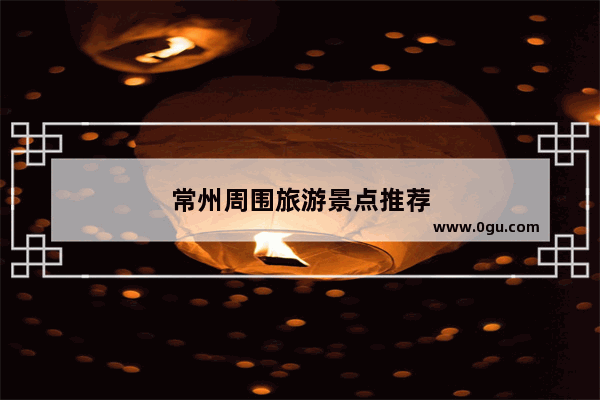 常州周围旅游景点推荐