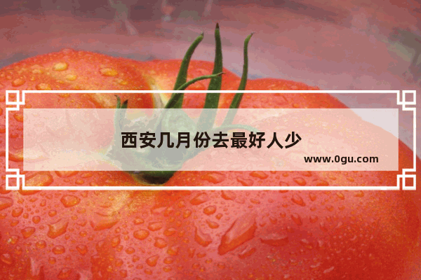 西安几月份去最好人少